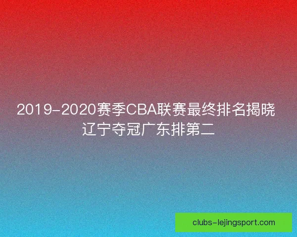 2019-2020赛季CBA联赛最终排名揭晓 辽宁夺冠广东排第二