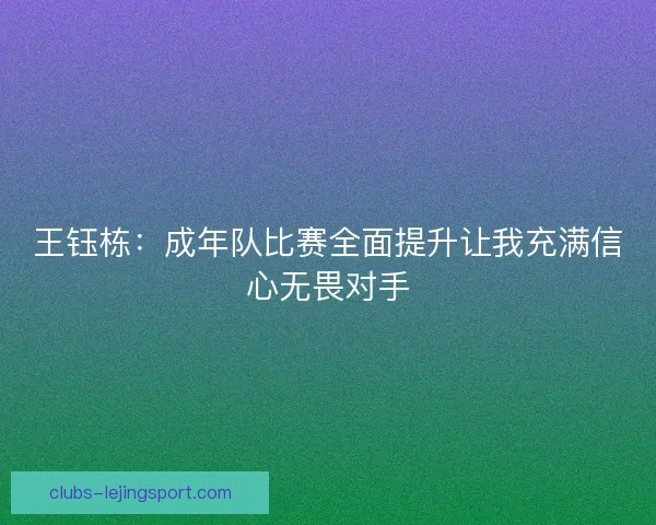王钰栋：成年队比赛全面提升让我充满信心无畏对手