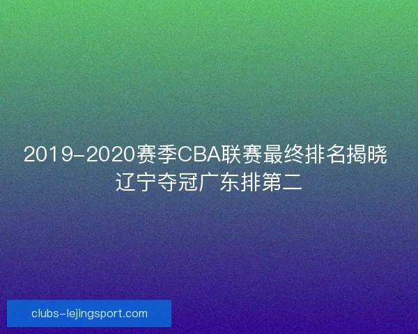 2019-2020赛季CBA联赛最终排名揭晓 辽宁夺冠广东排第二