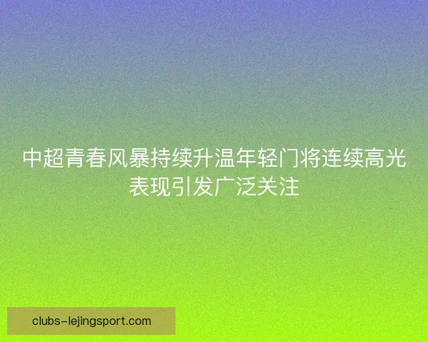中超青春风暴持续升温年轻门将连续高光表现引发广泛关注