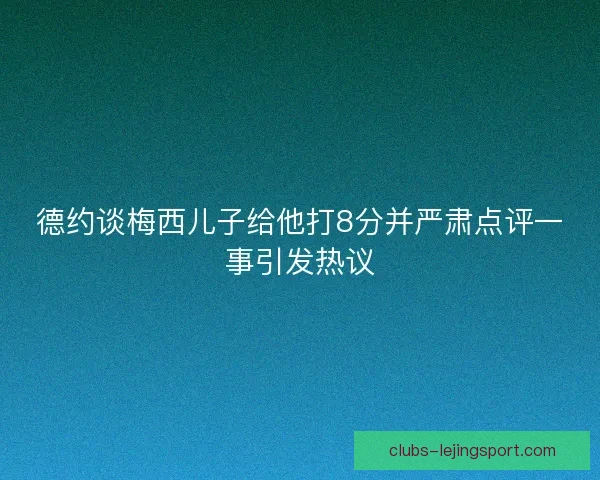 德约谈梅西儿子给他打8分并严肃点评一事引发热议