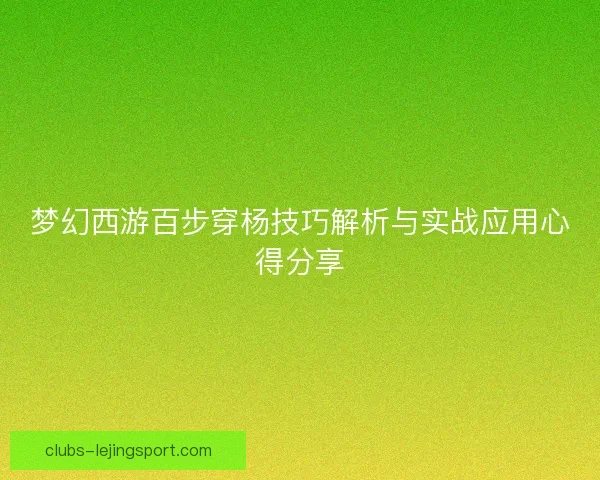 梦幻西游百步穿杨技巧解析与实战应用心得分享