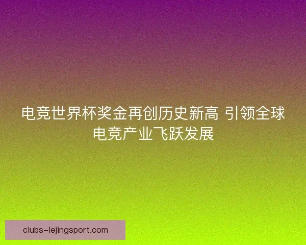 电竞世界杯奖金再创历史新高 引领全球电竞产业飞跃发展