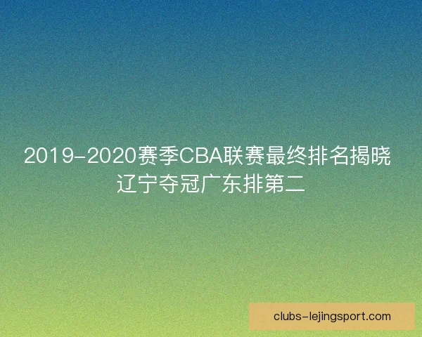2019-2020赛季CBA联赛最终排名揭晓 辽宁夺冠广东排第二