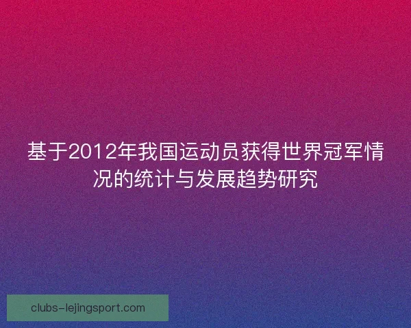 基于2012年我国运动员获得世界冠军情况的统计与发展趋势研究