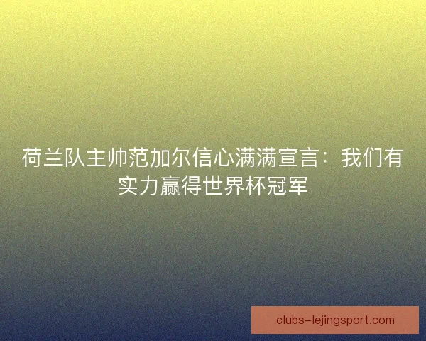荷兰队主帅范加尔信心满满宣言：我们有实力赢得世界杯冠军