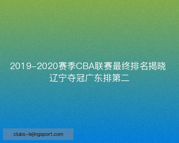 2019-2020赛季CBA联赛最终排名揭晓 辽宁夺冠广东排第二